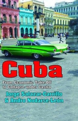 Cuba: From Economic Take-off to Collapse Under Castro by Jorge Salazar-Carrillo 