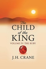 The Child of the King: Volume IV: The Ruby by J.H. Crane Paperback Book