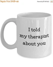 I Told My Therapist About You Mug - Funny Tea Hot Cocoa Coffee Cup