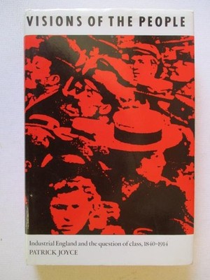 Joyce, Patrick: VISIONS OF THE PEOPLE: INDUSTRIAL ENGLAND AND THE QUESTION OF CL