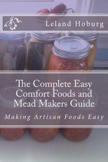 The Complete Easy Comfort Foods And Mead Makers Guide: Making Artisan Foods Easy