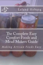 The Complete Easy Comfort Foods And Mead Makers Guide: Making Artisan Foods Easy
