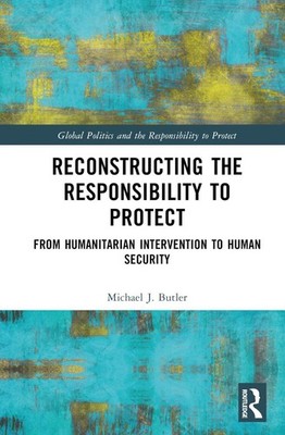 Reconstructing the Responsibility to Protect: From Humanitarian Intervention to