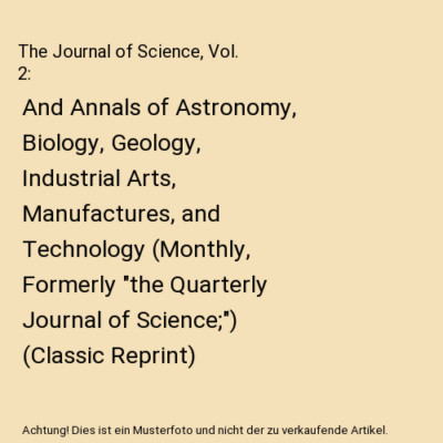 The Journal of Science, Vol. 2: And Annals of Astronomy, Biology, Geology, Indus