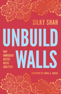 Unbuild Walls : Why Immigrant Justice Needs Abolition, Paperback by Shah, Sil...