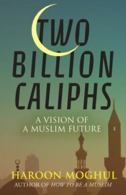 Two Billion Caliphs: A Vision of a Muslim Future by