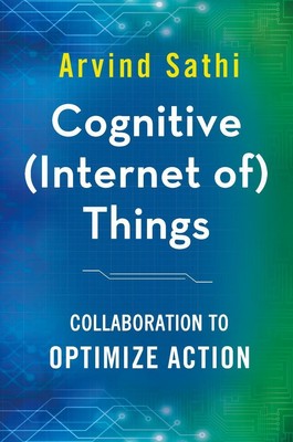 Cognitive (Internet Of) Things | Collaboration to Optimize Action | Arvind Sathi