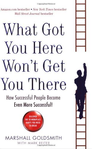 What Got You Here Won't Get You There: How successful people become even more.