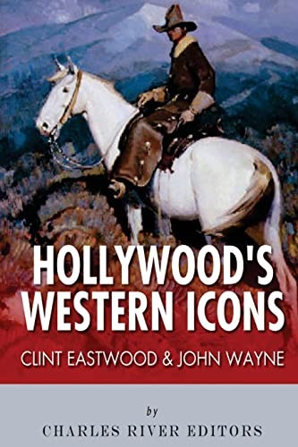 Clint Eastwood & John Wayne: Hollywood's Western Icons - Charles River Editors
