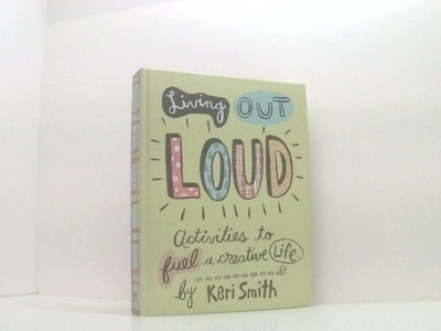 Living Out Loud: Activities to Fuel a Creative Life Smith, Keri: 661574584