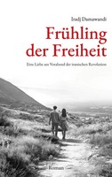 FrüHling Der Freiheit | Eine Liebe Am Vorabend Der Iranischen Revolution. Roman