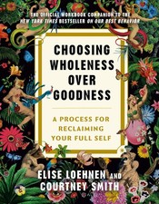 Choosing Wholeness Over Goodness: A Process for Reclaiming Your Full Self by Lo,