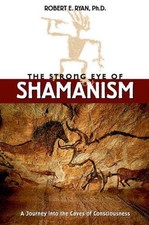 The Strong Eye of Shamanism: Journey into the Caves of