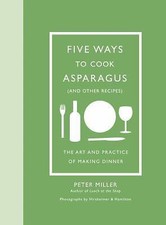 Five Ways to Cook Asparagus (and Other Recipes): The Art and Practice of Making 