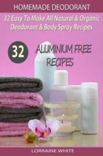 Homemade Deodorant: 32 Easy To Make Natural & Organic Deodorant & Body Spra...