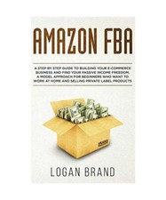 Amazon FBA: A Step By Step Guide To Building Your E-Commerce Business And Find Y