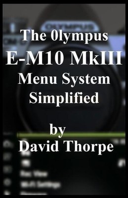 The Olympus E-M10 MkIII Menu System Simplified David Thorpe Taschenbuch Englisch