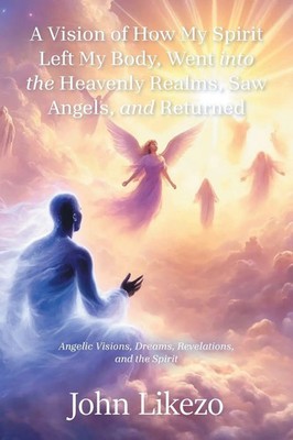 John Likezo | A Vision of How My Spirit Left My Body, Went into the Heavenly...