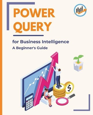 Power Query for Business Intelligence: A Beginner's Guide by Kiet Huynh Paperbac