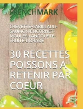 30 Recettes Poissons a Retenir Par Coeur: CREVETTE-CABILLAUD-SAUMON-ENCORNET-MOU