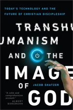 Transhumanism and the Image of God: Today's Technology and the Future of Christi