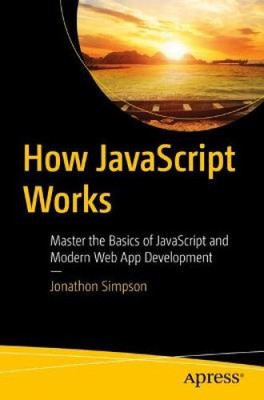 How JavaScript Works: Master the Basics of JavaScript and Modern Web App
