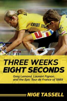 Three Weeks, Eight Seconds : Greg Lemond, Laurent Fignon, and the Epic Tour...