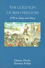 THE GOLD SUN OF IRISH FREEDOM: 1798 IN SONG AND STORY By Danny Doyle & Terence