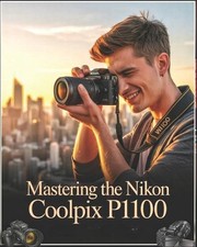 Mastering the Nikon Coolpix P1100: A Beginner-to-Advanced User Guide to Setup, A