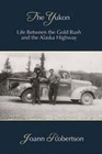 Yukon: Life Between the Gold Rush & the Alaska Highway by Joann Robertson: New