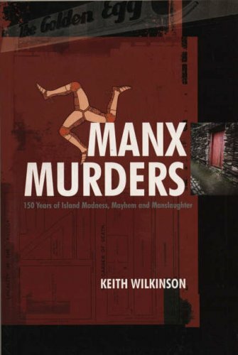 Manx Murders: 150 Years of Island Madness, Mayhem and Manslaughter By Keith Wil