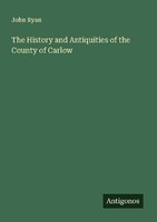 The History And Antiquities Of The County Of Carlow John Ryan