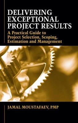 Delivering Exceptional Project Results: A Practical Guide to Project Selecti...