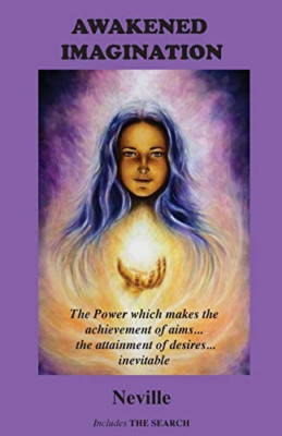 Awakened Imagination: The Power which Makes the Achieve -  NEW Neville 2018