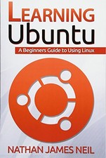 Learning Ubuntu: A Beginners Guide To Using Linux By Mr Nathan J