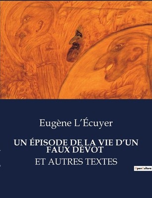 Un Épisode de la Vie d'Un Faux Dévot: Et Autres Textes