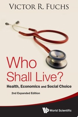 WHO SHALL LIVE? HEALTH, ECONOMICS AND SOCIAL CHOICE (2ND EXPANDED EDITION), Fuch