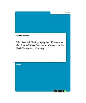 The Role of Photography and Cinema in the Rise of Mass Consumer Culture in the E
