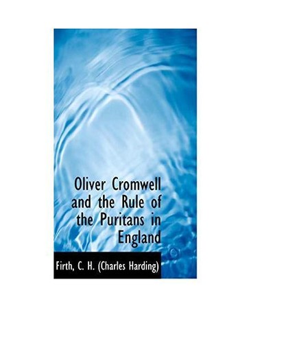 Oliver Cromwell and the Rule of the Puritans in England, Firth C. H. (Charles Ha