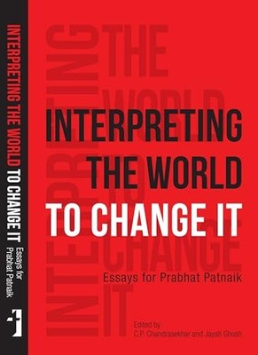 Interpreting the World to Change It   Essays for Prabhat Patnaik by Jayati Ghos