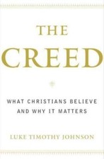 The Creed: What Christians Believe and Why it Matters by Luke Timothy Johnson
