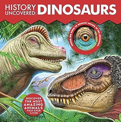 History Uncovered: Dinosaurs: Discover The Most Amazing Animals That Ever Lived 