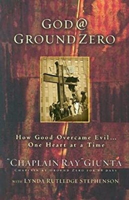 God @ Ground Zero : How Good Overcame Evil... One Heart at a Time
