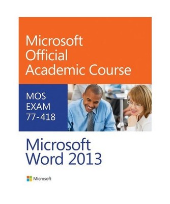 Microsoft Word 2013: MOS Exam 77-418, Microsoft Official Academic Course