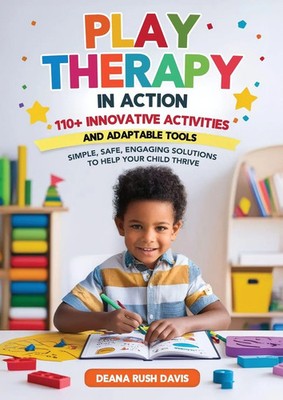 Deana Rush Davis | Play Therapy In Action 110+ Innovative Activities and...