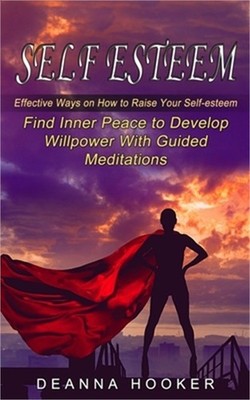 Self Esteem: Effective Ways on How to Raise Your Self-esteem (Find Inner Peace t