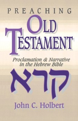 Holbert - Preaching Old Testament  Proclamation  Narrative in the Heb - X555z