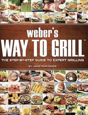 Weber's Way to Grill : The Step-By-Step Guide to Expert Grilling