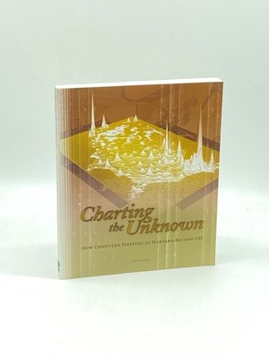 Charting the Unknown (First Printing)  How Computer Mapping At Harvard Became