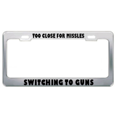 Too Close For Missles Switching To Guns Drive Steel Metal License Plate Frame